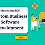 Maximizing ROI with Custom Business Software Development